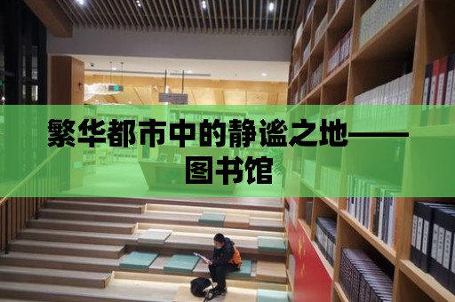 繁華都市中的靜謐之地——圖書館