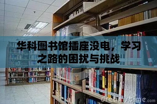 華科圖書館插座沒電，學習之路的困擾與挑戰