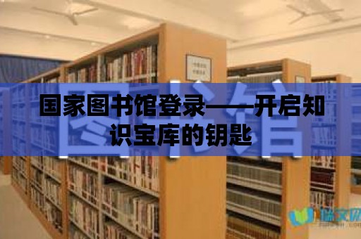 國家圖書館登錄——開啟知識寶庫的鑰匙