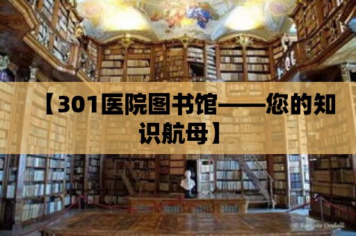 【301醫院圖書館——您的知識航母】