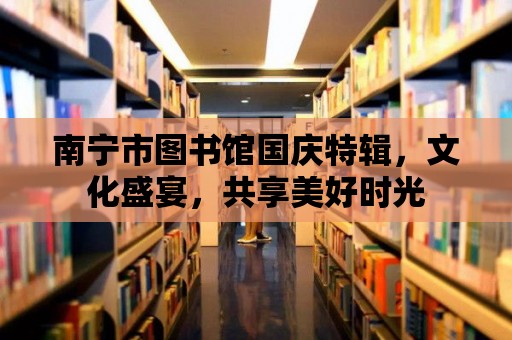 南寧市圖書館國慶特輯，文化盛宴，共享美好時光