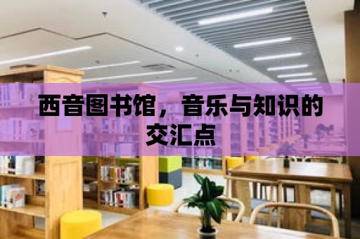 西音圖書館，音樂與知識的交匯點