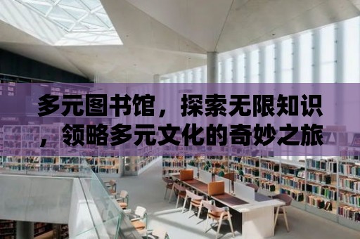 多元圖書館，探索無限知識(shí)，領(lǐng)略多元文化的奇妙之旅