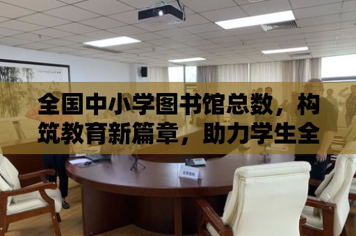 全國中小學圖書館總數，構筑教育新篇章，助力學生全面發展