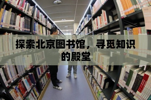 探索北京圖書館，尋覓知識的殿堂