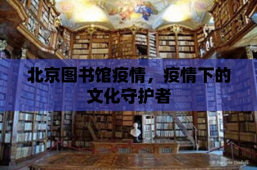 北京圖書館疫情，疫情下的文化守護(hù)者