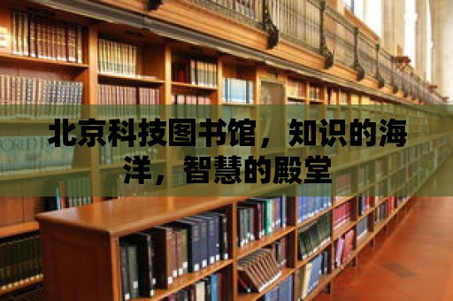 北京科技圖書館，知識的海洋，智慧的殿堂