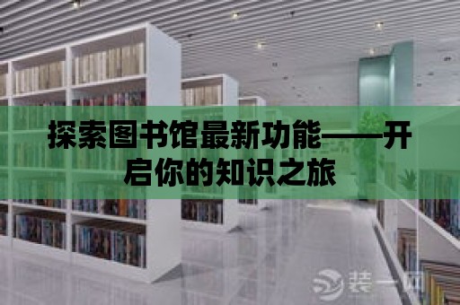 探索圖書館最新功能——開啟你的知識之旅