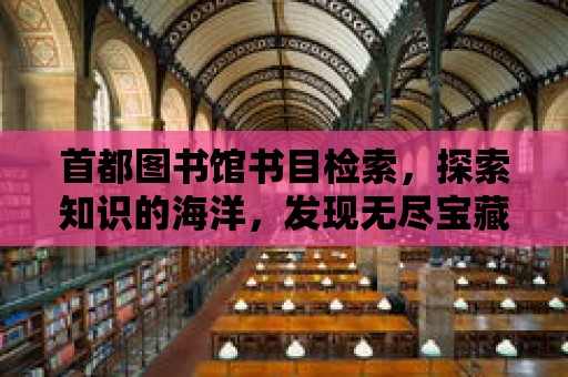 首都圖書館書目檢索，探索知識(shí)的海洋，發(fā)現(xiàn)無盡寶藏