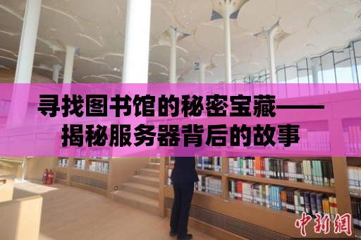 尋找圖書館的秘密寶藏——揭秘服務器背后的故事