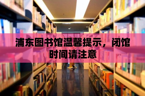 浦東圖書館溫馨提示，閉館時間請注意