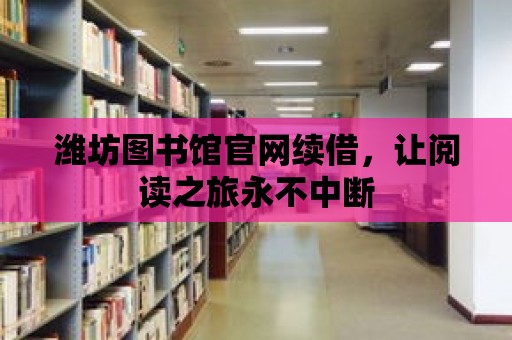 濰坊圖書館官網(wǎng)續(xù)借，讓閱讀之旅永不中斷