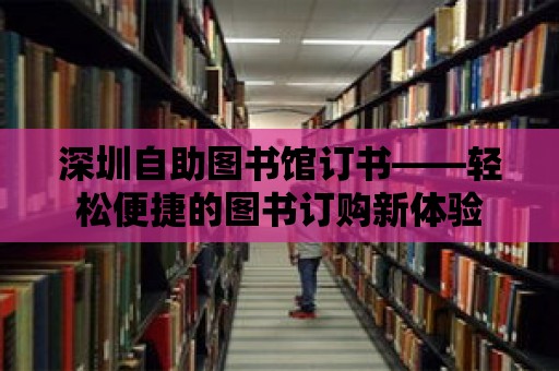 深圳自助圖書館訂書——輕松便捷的圖書訂購新體驗