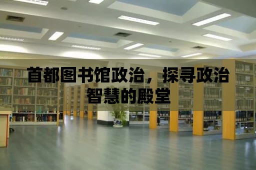 首都圖書館政治，探尋政治智慧的殿堂