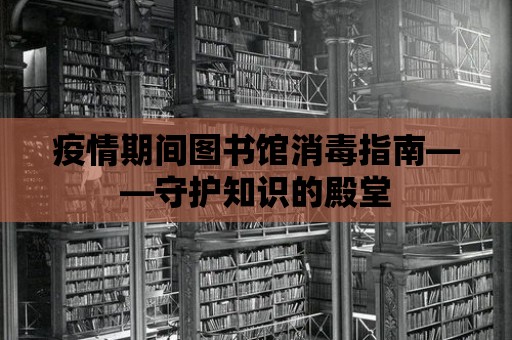 疫情期間圖書(shū)館消毒指南——守護(hù)知識(shí)的殿堂