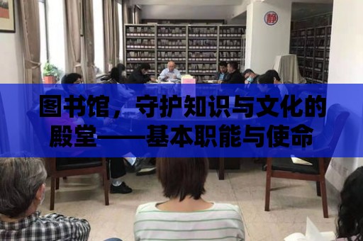 圖書館，守護知識與文化的殿堂——基本職能與使命