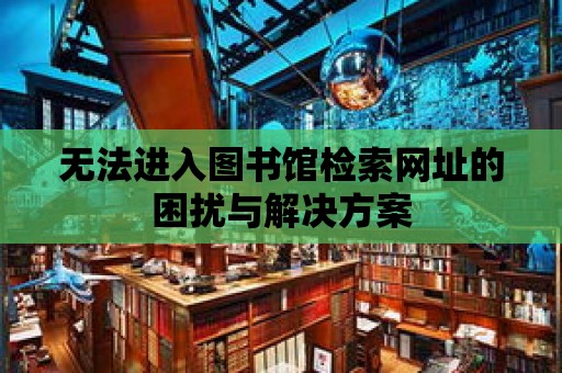 無法進入圖書館檢索網址的困擾與解決方案