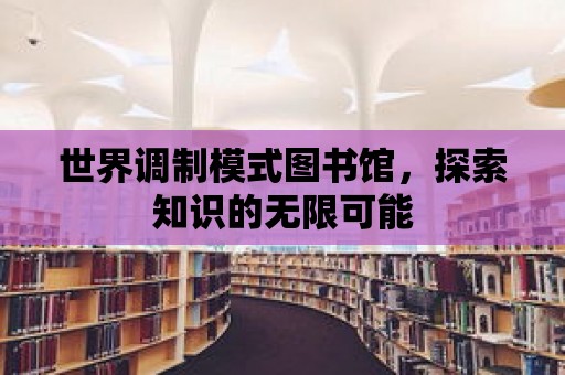 世界調制模式圖書館，探索知識的無限可能