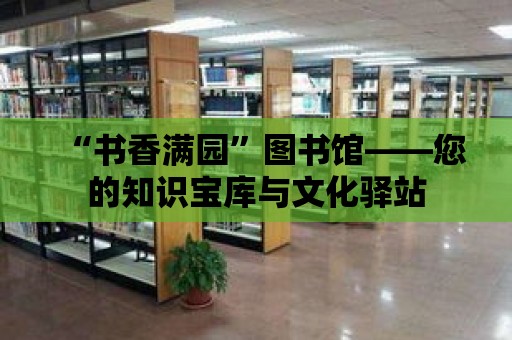 “書香滿園”圖書館——您的知識寶庫與文化驛站