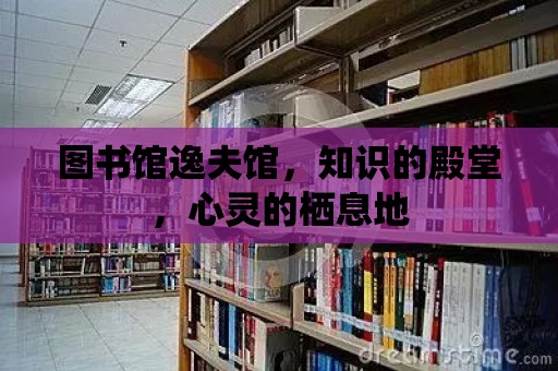 圖書館逸夫館，知識的殿堂，心靈的棲息地