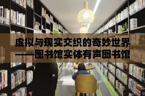 虛擬與現實交織的奇妙世界——圖書館實體有聲圖書館