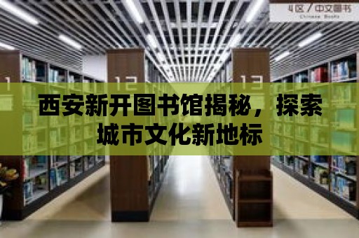 西安新開圖書館揭秘，探索城市文化新地標