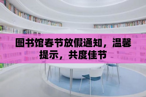 圖書館春節放假通知，溫馨提示，共度佳節