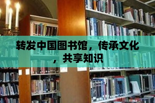 轉(zhuǎn)發(fā)中國圖書館，傳承文化，共享知識