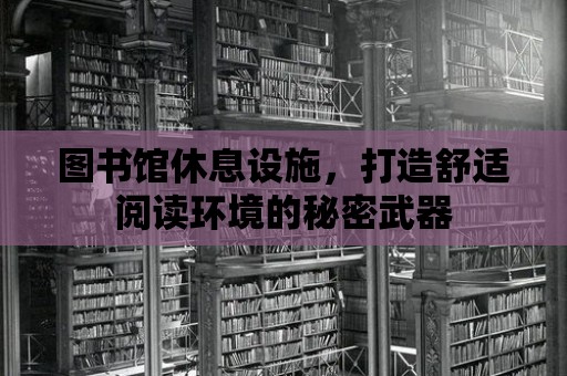 圖書館休息設施，打造舒適閱讀環境的秘密武器