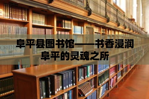 阜平縣圖書館——書香浸潤(rùn)阜平的靈魂之所