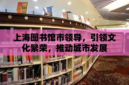 上海圖書館市領導，引領文化繁榮，推動城市發展