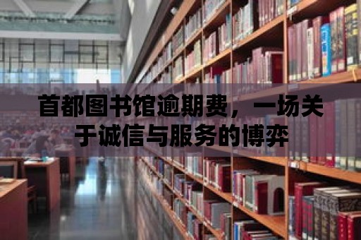 首都圖書館逾期費，一場關于誠信與服務的博弈