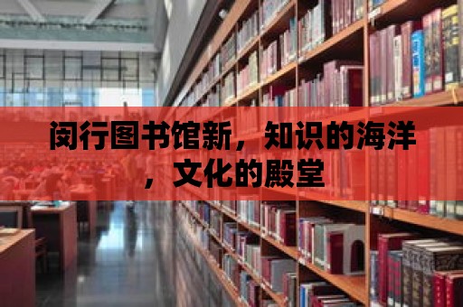 閔行圖書館新，知識的海洋，文化的殿堂