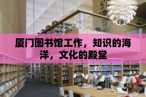 廈門圖書館工作，知識(shí)的海洋，文化的殿堂