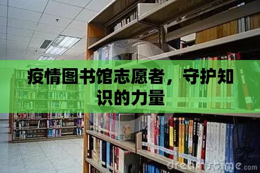 疫情圖書館志愿者，守護知識的力量