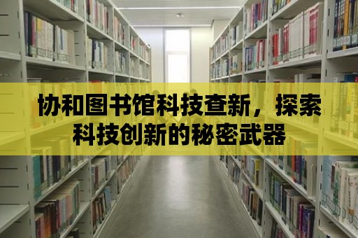 協和圖書館科技查新，探索科技創新的秘密武器