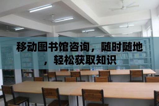 移動圖書館咨詢，隨時隨地，輕松獲取知識