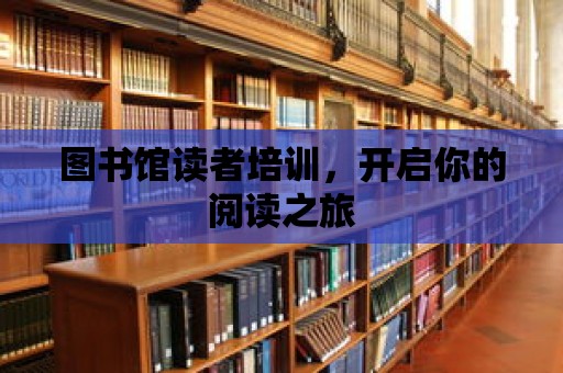 圖書館讀者培訓，開啟你的閱讀之旅