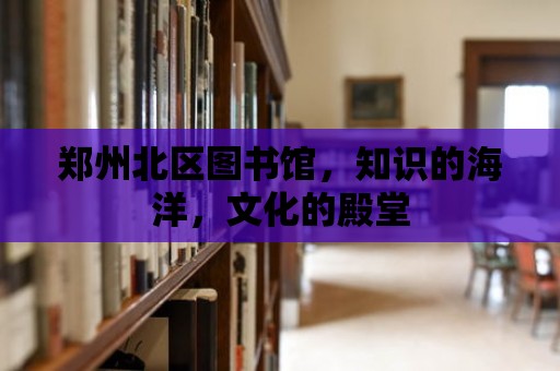 鄭州北區(qū)圖書館，知識的海洋，文化的殿堂