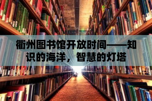 衢州圖書館開放時間——知識的海洋，智慧的燈塔