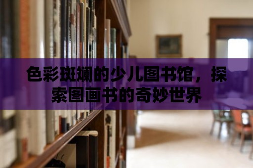 色彩斑斕的少兒圖書館，探索圖畫書的奇妙世界