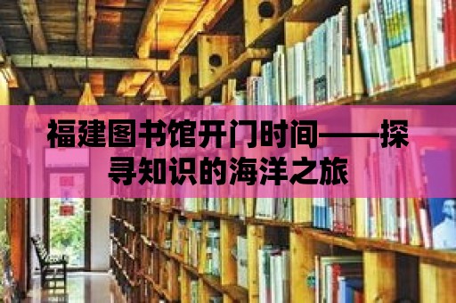 福建圖書館開門時間——探尋知識的海洋之旅