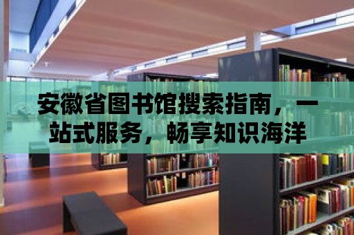 安徽省圖書館搜索指南，一站式服務，暢享知識海洋