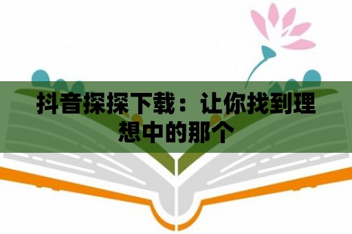 抖音探探下載：讓你找到理想中的那個(gè)