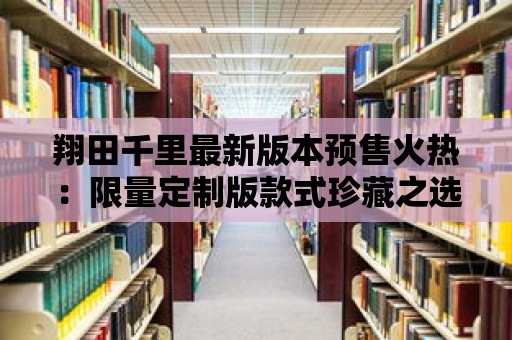 翔田千里最新版本預售火熱：限量定制版款式珍藏之選