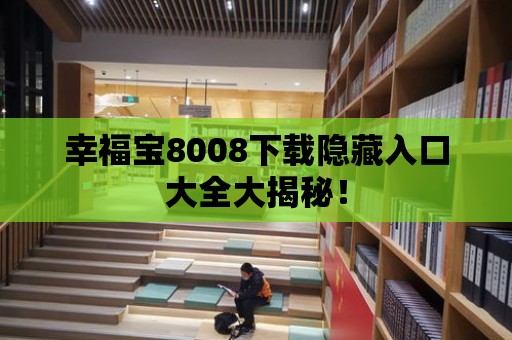 幸福寶8008下載隱藏入口大全大揭秘！