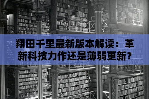 翔田千里最新版本解讀：革新科技力作還是薄弱更新？