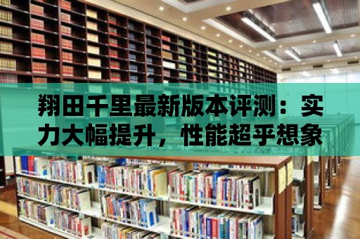 翔田千里最新版本評測：實力大幅提升，性能超乎想象