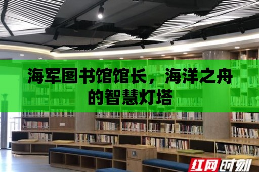 海軍圖書館館長，海洋之舟的智慧燈塔