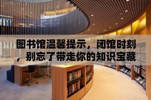 圖書館溫馨提示，閉館時刻，別忘了帶走你的知識寶藏